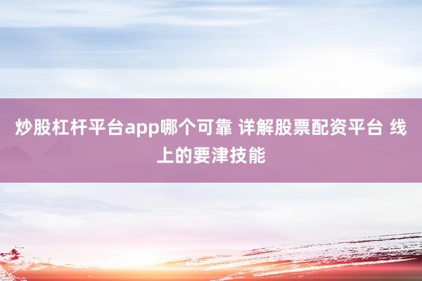 炒股杠杆平台app哪个可靠 详解股票配资平台 线上的要津技能