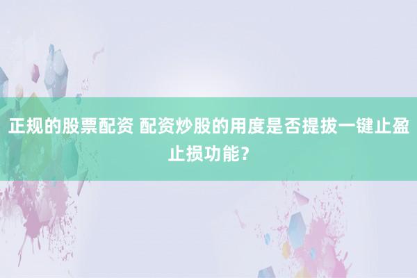 正规的股票配资 配资炒股的用度是否提拔一键止盈止损功能?