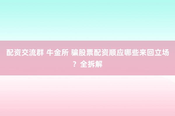 配资交流群 牛金所 骗股票配资顺应哪些来回立场？全拆解