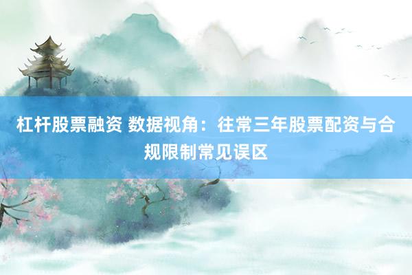 杠杆股票融资 数据视角：往常三年股票配资与合规限制常见误区