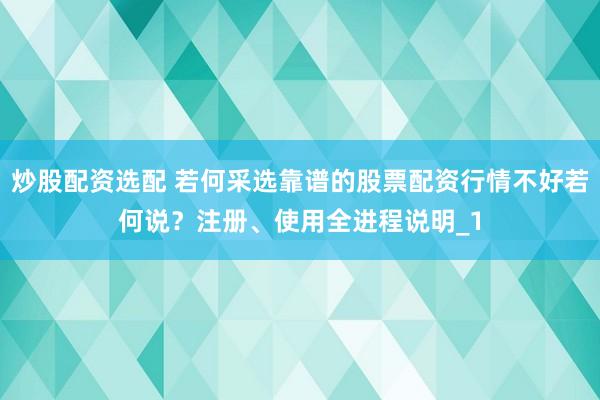 炒股配资选配 若何采选靠谱的股票配资行情不好若何说？注册、使用全进程说明_1
