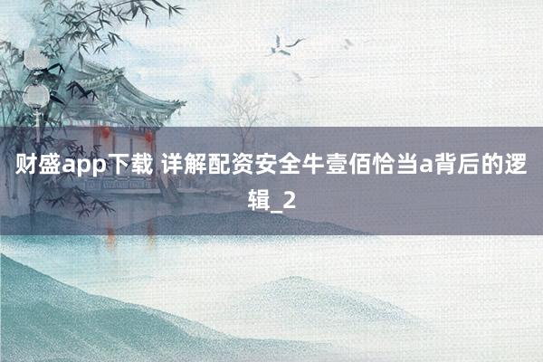 财盛app下载 详解配资安全牛壹佰恰当a背后的逻辑_2